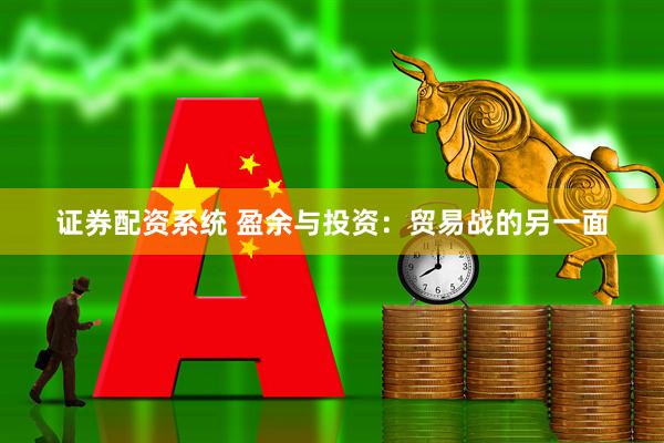 证券配资系统 盈余与投资：贸易战的另一面