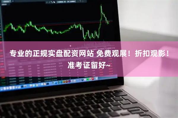 专业的正规实盘配资网站 免费观展！折扣观影！准考证留好~