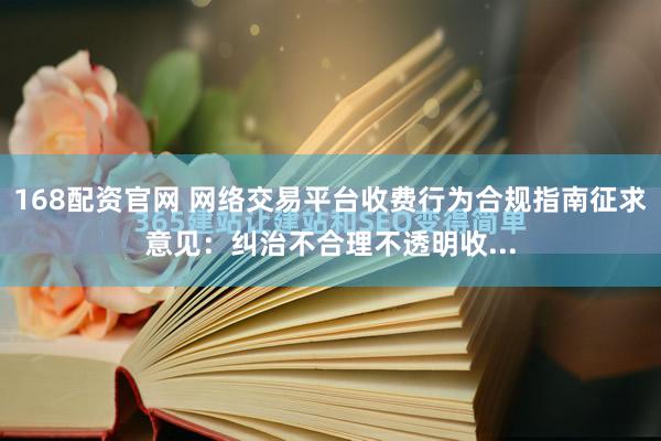 168配资官网 网络交易平台收费行为合规指南征求意见：纠治不合理不透明收...