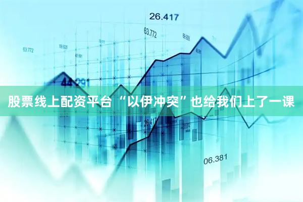 股票线上配资平台 “以伊冲突”也给我们上了一课