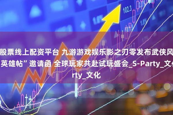 股票线上配资平台 九游游戏娱乐影之刃零发布武侠风“英雄帖”邀请函 全球玩家共赴试玩盛会_S-Party_文化