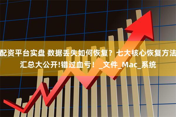 配资平台实盘 数据丢失如何恢复？七大核心恢复方法汇总大公开!错过血亏！_文件_Mac_系统