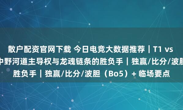 散户配资官网下载 今日电竞大数据推荐｜T1 vs Gen.G（LoL）：上中野河道主导权与龙魂链条的胜负手｜独赢/比分/波胆（Bo5）+ 临场要点