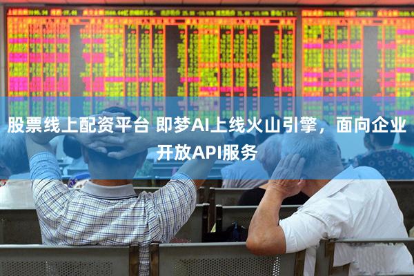 股票线上配资平台 即梦AI上线火山引擎，面向企业开放API服务