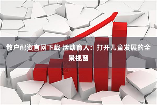 散户配资官网下载 活动育人：打开儿童发展的全景视窗