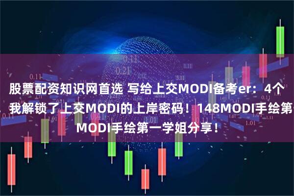 股票配资知识网首选 写给上交MODI备考er：4个月极限备考，我解锁了上交MODI的上岸密码！148MODI手绘第一学姐分享！