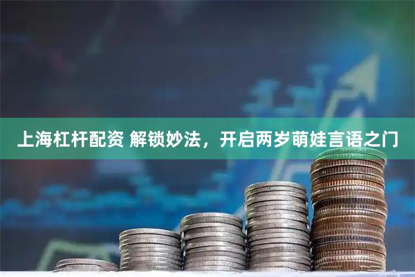 上海杠杆配资 解锁妙法，开启两岁萌娃言语之门