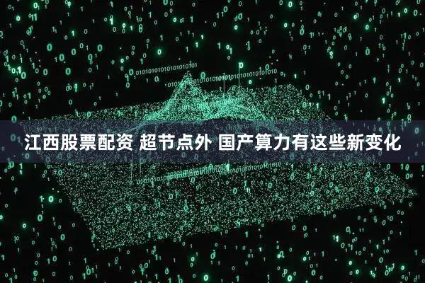 江西股票配资 超节点外 国产算力有这些新变化