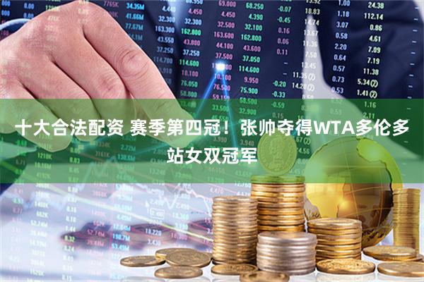 十大合法配资 赛季第四冠！张帅夺得WTA多伦多站女双冠军