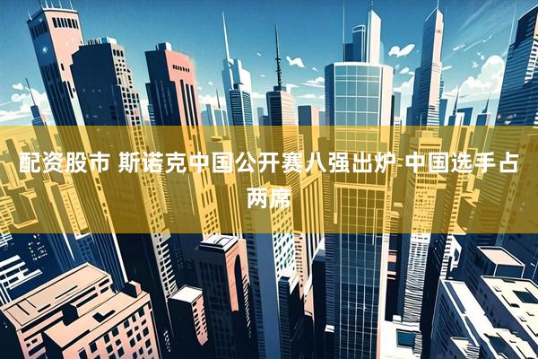 配资股市 斯诺克中国公开赛八强出炉 中国选手占两席