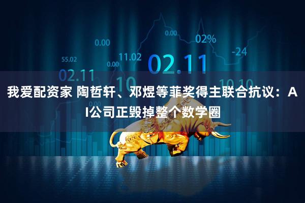 我爱配资家 陶哲轩、邓煜等菲奖得主联合抗议：AI公司正毁掉整个数学圈