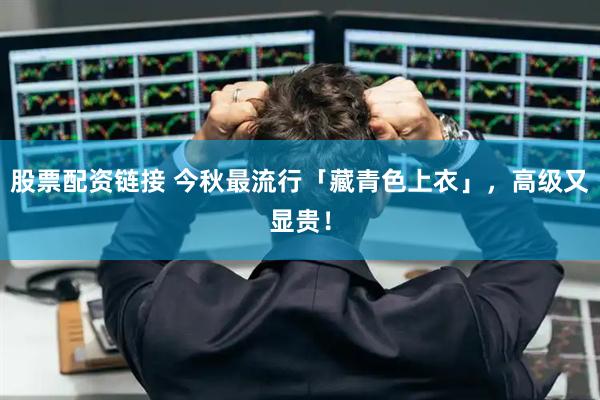 股票配资链接 今秋最流行「藏青色上衣」，高级又显贵！